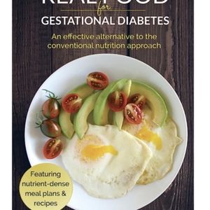 Real Food for Gestational Diabetes: An Effective Alternative by Lily Nichols